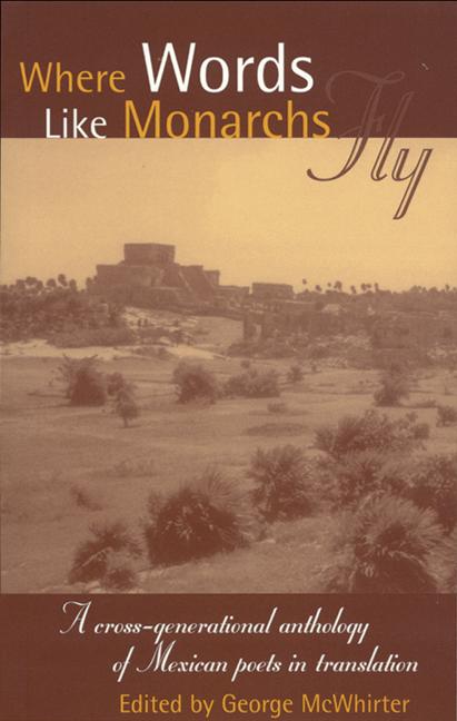 Where Words Like Monarchs Fly:  A cross-generational anthology of Mexican poets in translation